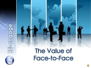 RE-engage The Value of  Face-to-Face 