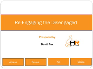 Presented by David Fox Re-Engaging the Disengaged  Review  Act Create Assess 