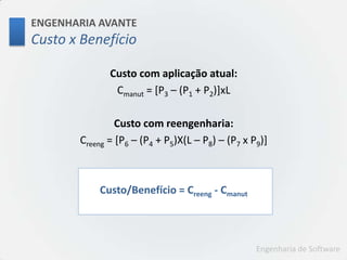 ENGENHARIA AVANTECustox BenefícioCusto com aplicação atual:Cmanut = [P3 – (P1 + P2)]xLCusto com reengenharia:Creeng = [P6 – (P4 + P5)X(L – P8) – (P7 x P9)] Custo/Benefício = Creeng - Cmanut