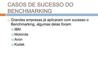CASOS DE SUCESSO DO
BENCHMARKING
 Grandes empresas já aplicaram com sucesso o
Benchmarking, algumas delas foram:
 IBM
 Motorola
 Avon
 Kodak
 