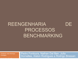 REENGENHARIA DE
PROCESSOS
BENCHMARKING
Pedro Fontoura, Nathan Dal Ben, Julia
Dornelles, Xiston Rodrigues e Rodrigo Bressan
Professor José Henrique
Paniagua
Introdução a Gestão
 