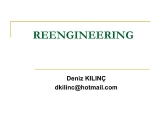 REENGINEERING Deniz KILINÇ [email_address] 