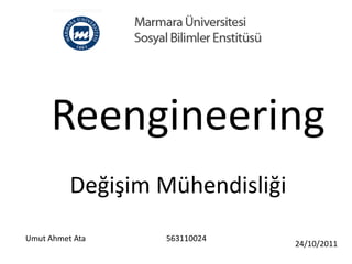 Reengineering
          Değişim Mühendisliği
Umut Ahmet Ata    563110024
                                 24/10/2011
 