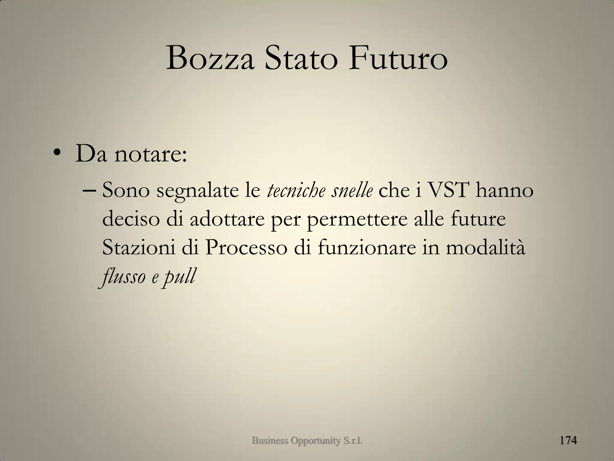Bozza Stato Futuro
• Da notare:
– Sono segnalate le tecniche snelle che i VST hanno
deciso di adottare per permettere alle future
Stazioni di Processo di funzionare in modalità
flusso e pull
174Business Opportunity S.r.l.
 