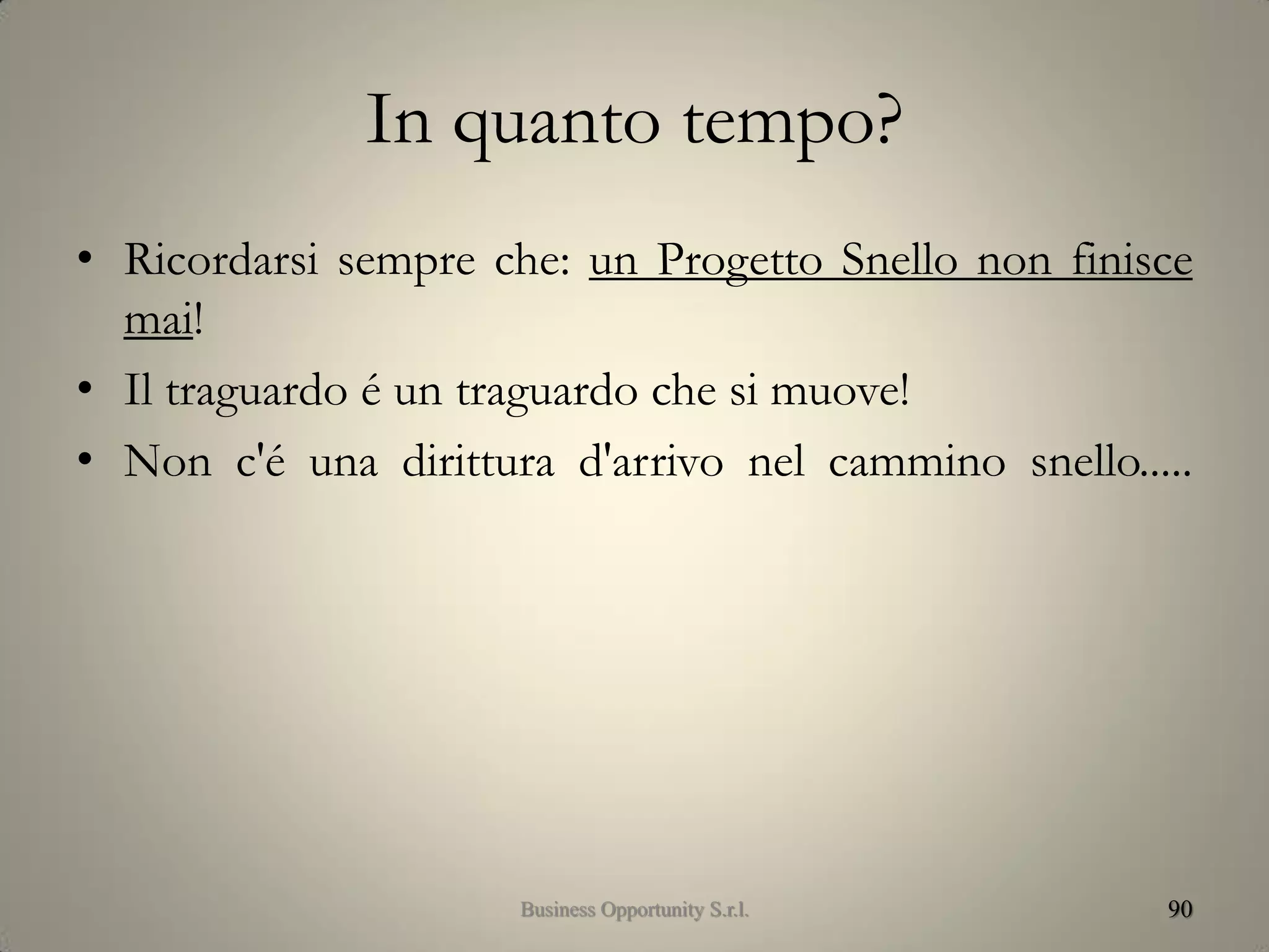 In quanto tempo?
• Ricordarsi sempre che: un Progetto Snello non finisce
mai!
• Il traguardo é un traguardo che si muove!
• Non c'é una dirittura d'arrivo nel cammino snello.....
90Business Opportunity S.r.l.
 