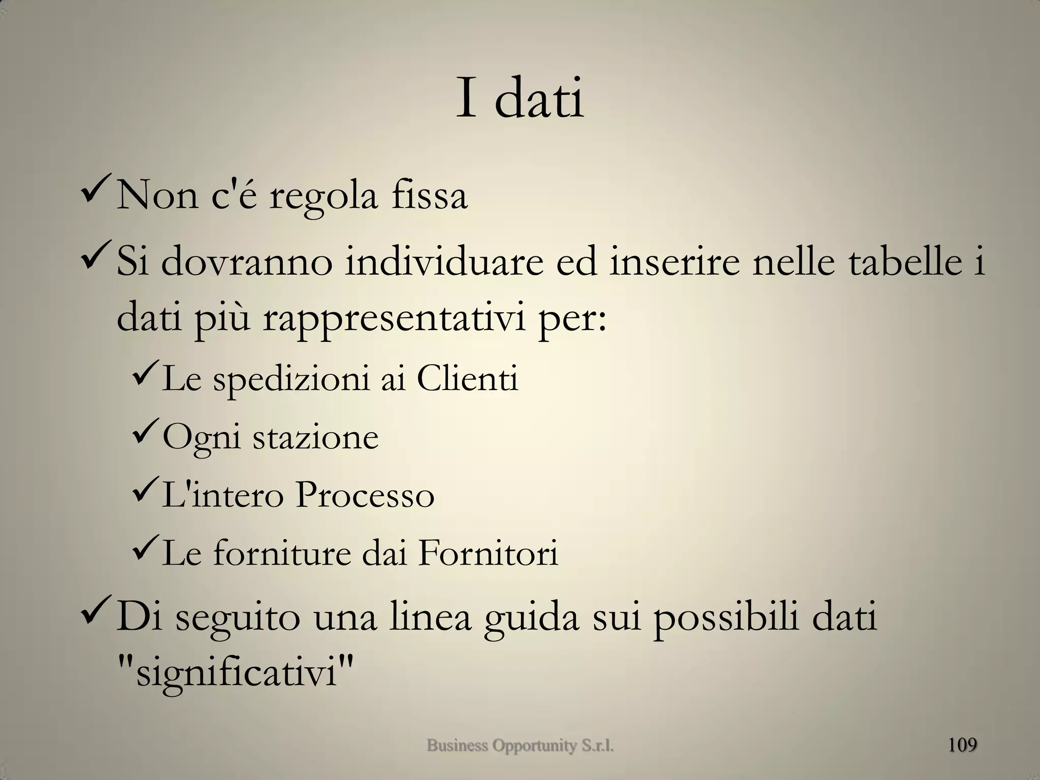 I dati
Non c'é regola fissa
Si dovranno individuare ed inserire nelle tabelle i
dati più rappresentativi per:
Le spedizioni ai Clienti
Ogni stazione
L'intero Processo
Le forniture dai Fornitori
Di seguito una linea guida sui possibili dati
"significativi"
109Business Opportunity S.r.l.
 