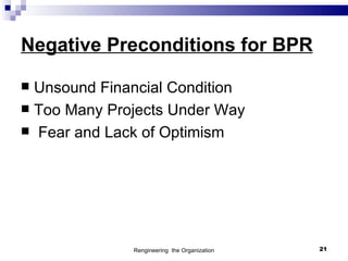 Negative Preconditions for BPR

 Unsound Financial Condition
 Too Many Projects Under Way
 Fear and Lack of Optimism




              Rengineering the Organization   21
 