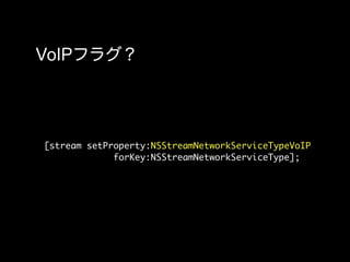 [stream setProperty:NSStreamNetworkServiceTypeVoIP
             forKey:NSStreamNetworkServiceType];
 