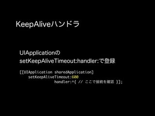 [[UIApplication sharedApplication]
    setKeepAliveTimeout:600
                handler:^{ //        }];
 