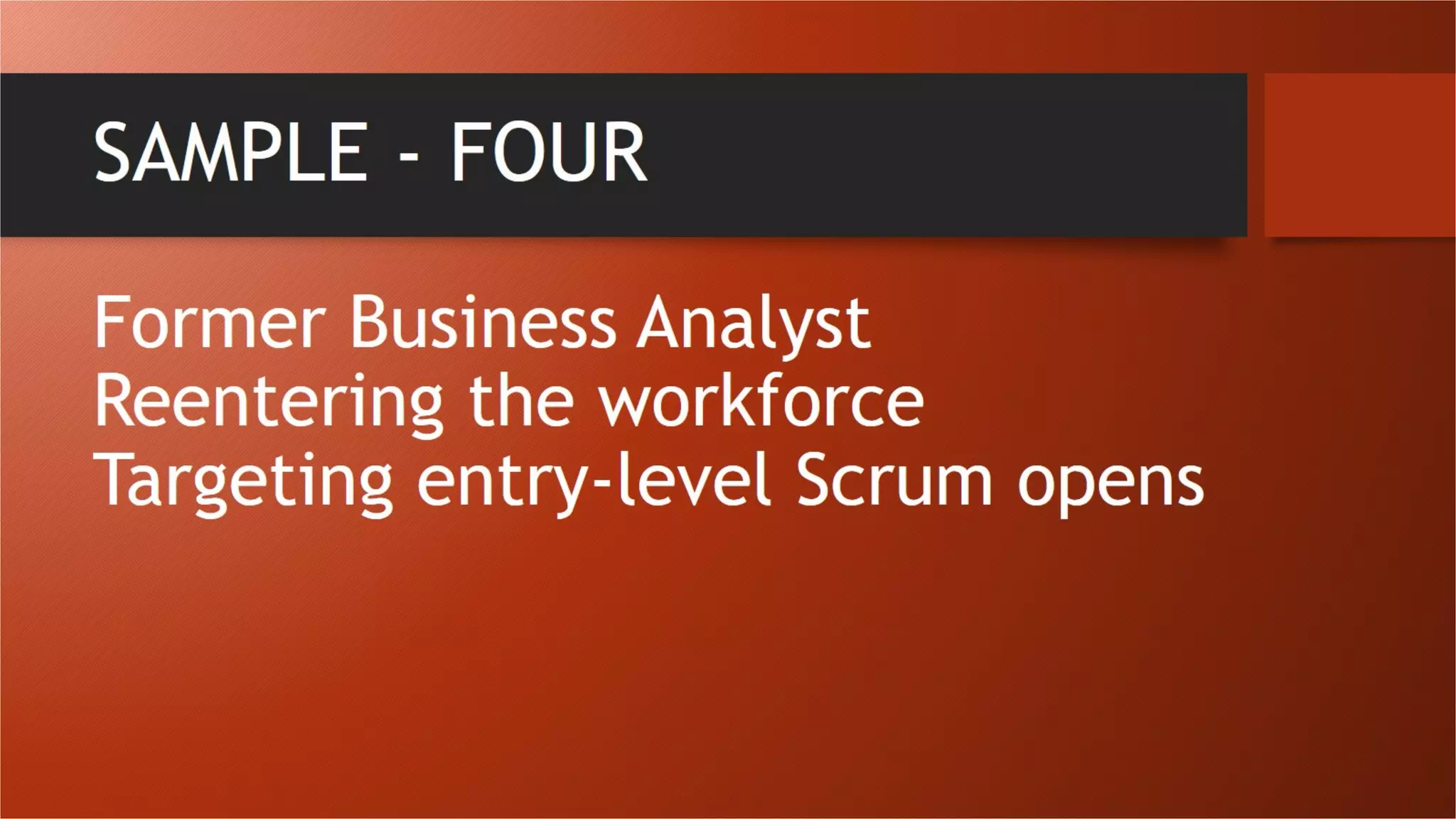 SAMPLE - FOUR
Former Business Analyst
Reentering the workforce
Targeting entry-level Scrum opens
 