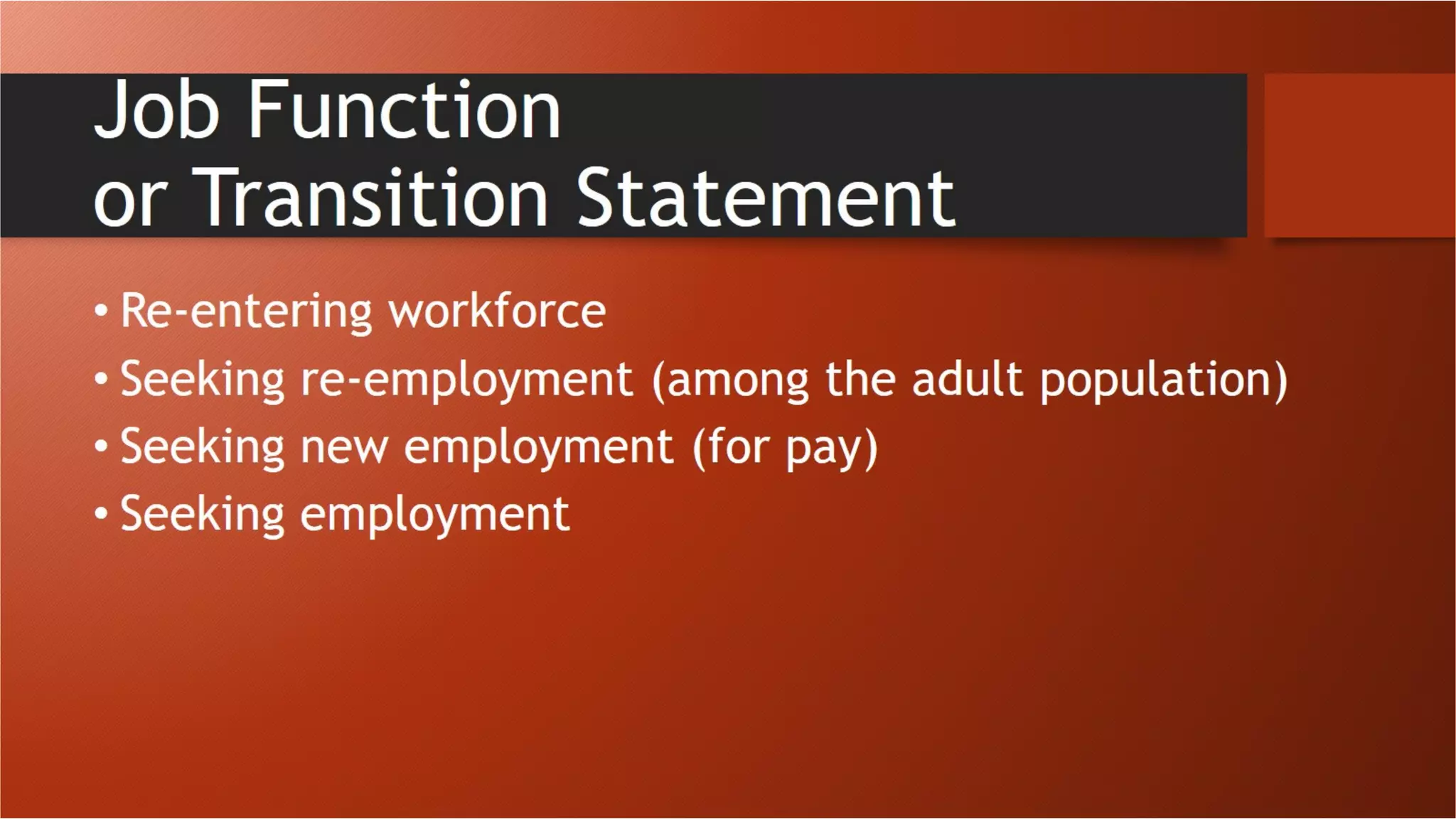 Job Function
or Transition Statement
• Re-entering workforce
• Seeking re-employment (among the adult population)
• Seeking new employment (for pay)
• Seeking employment
 