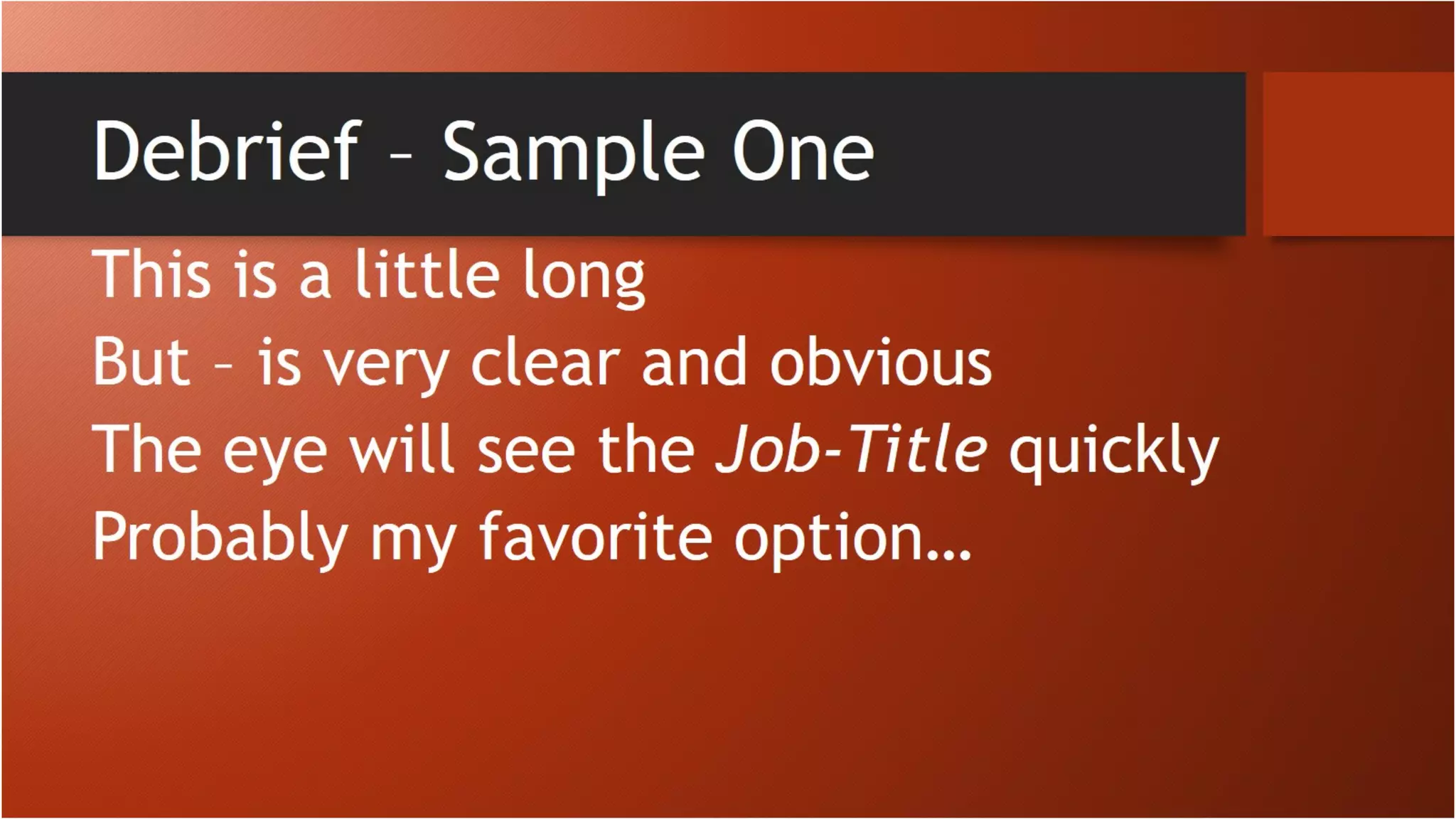 Debrief – Sample One
This is a little long
But – is very clear and obvious
The eye will see the Job-Title quickly
Probably my favorite option…
 