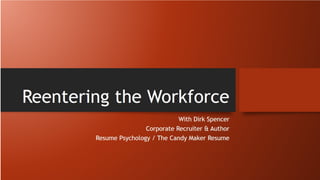 Reentering the Workforce
With Dirk Spencer
Corporate Recruiter & Author
Resume Psychology / The Candy Maker Resume
 