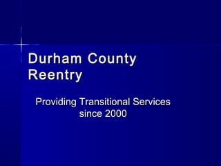 Durham CountyDurham County
ReentryReentry
Providing Transitional ServicesProviding Transitional Services
since 2000since 2000
 
