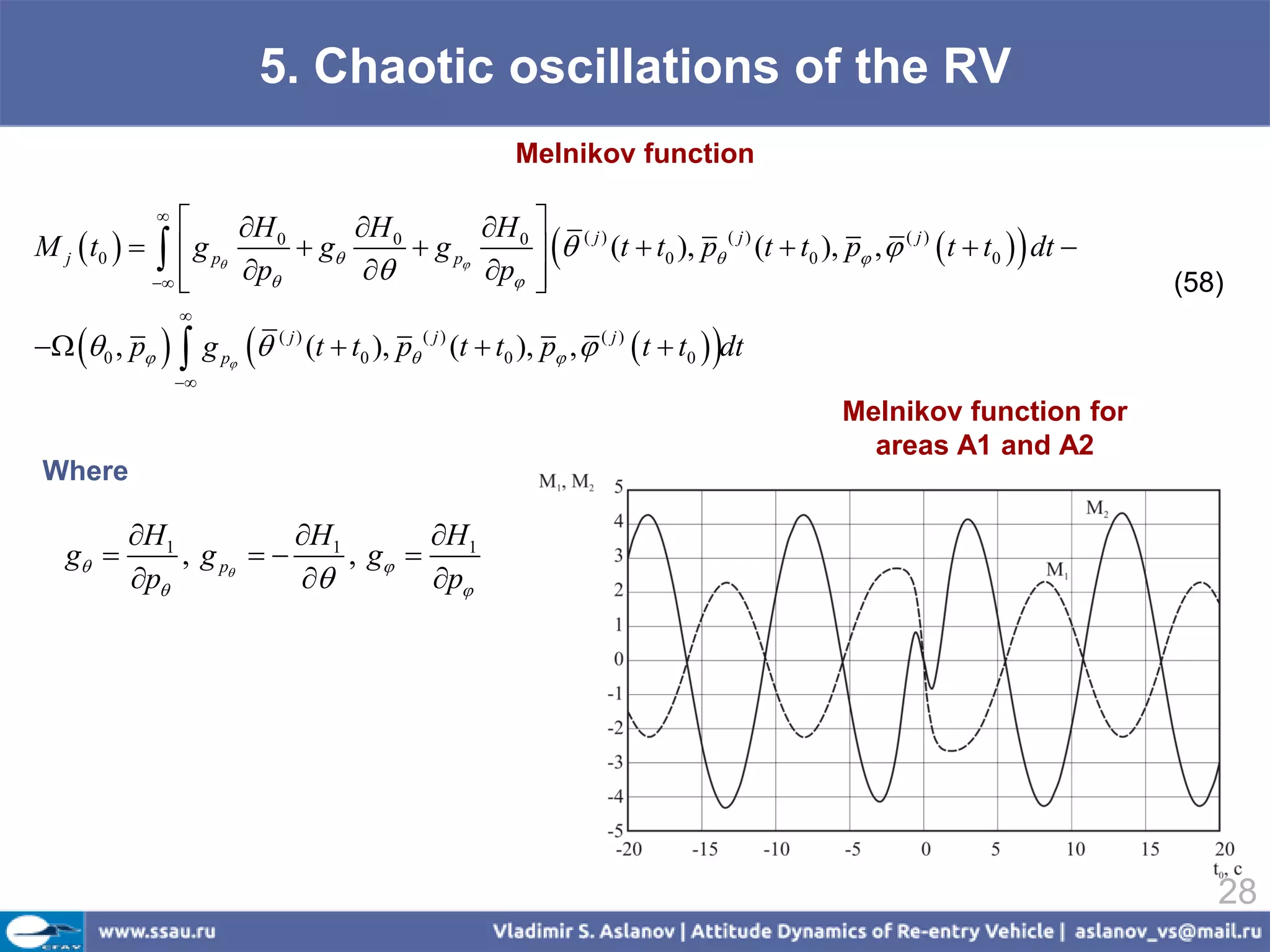 5. Chaotic oscillations of the RV
                                                            Melnikov function

               
                     H 0      H 0        H 0  ( j )
M j  t0     g p       g       g p        (t  t0 ), p (t  t0 ), p ,   t  t0   dt 
                                                                   ( j)              ( j)

              
                     p                 p                                                                   (58)
                   
  0 , p   g p  ( j ) (t  t0 ), p ( j ) (t  t0 ), p ,  ( j )  t  t0  dt
                   
                                                                                            Melnikov function for
                                                                                              areas А1 and А2
 Where

           H1           H        H1
   g         , g p   1 , g 
           p                   p




                                                                                                                       28
 