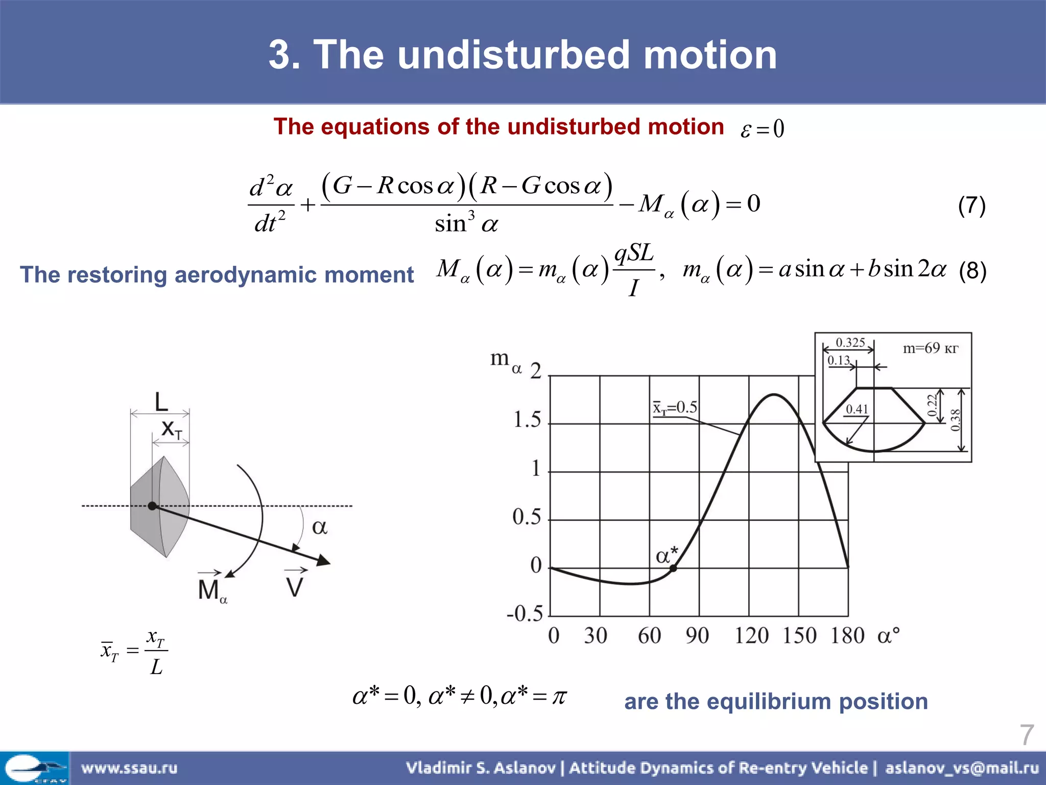 3. The undisturbed motion
                        The equations of the undisturbed motion       0

                    d 2  G  R cos   R  G cos  
                                                        M    0                      (7)
                    dt 2             sin 3 
                                                        qSL
The restoring aerodynamic moment     M     m       , m    a sin   b sin 2 (8)
                                                         I




              xT
       xT 
              L
                                 *  0,  *  0, *     are the equilibrium position
                                                                                                 7
 