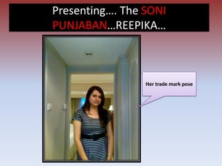 Presenting…. The SONI
PUNJABAN…REEPIKA…



                 Her trade mark pose
 