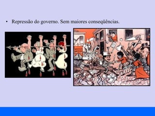 Repressão do governo. Sem maiores conseqüências. 