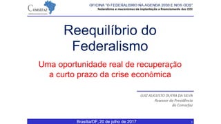 São Paulo - SP, 30 de maio de
2017 1
Reequilíbrio do
Federalismo
Uma oportunidade real de recuperação
a curto prazo da crise econômica
 