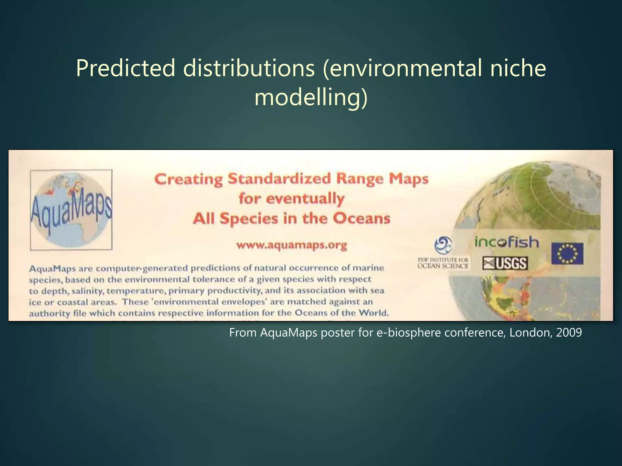 Predicted distributions (environmental niche
modelling)
From AquaMaps poster for e-biosphere conference, London, 2009
 