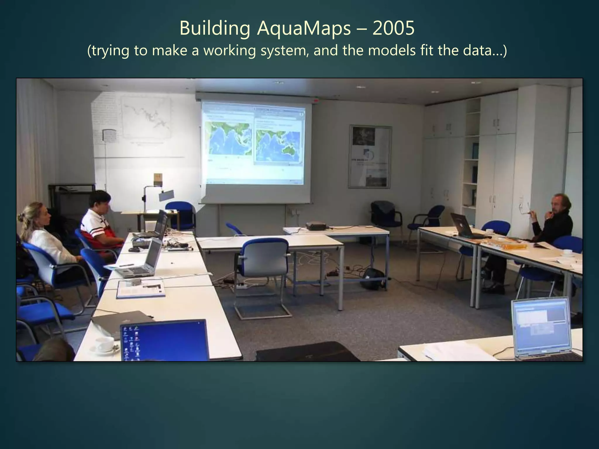 Building AquaMaps – 2005
(trying to make a working system, and the models fit the data…)
 