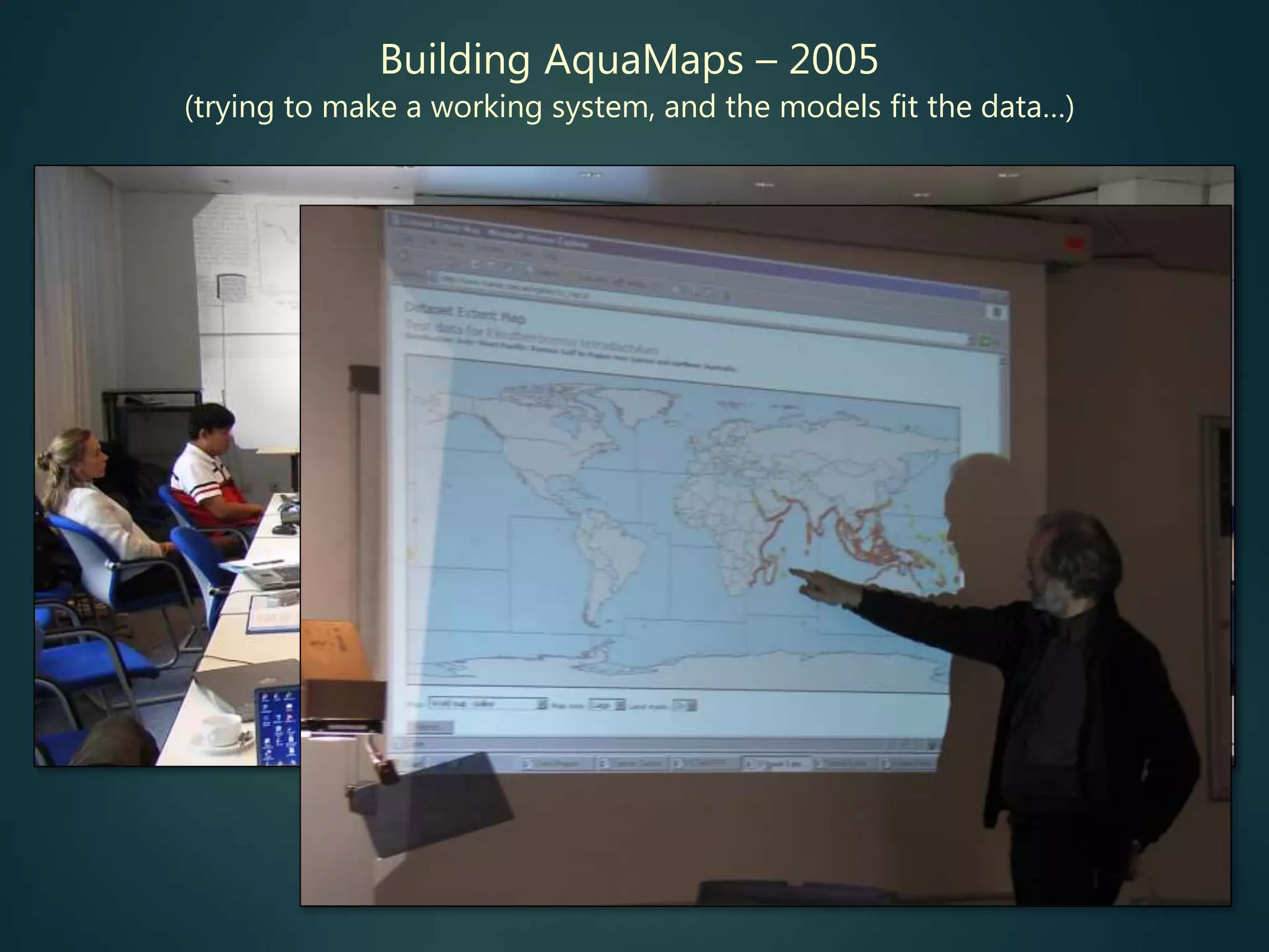 Building AquaMaps – 2005
(trying to make a working system, and the models fit the data…)
 