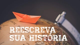 reescreva
sua história
 