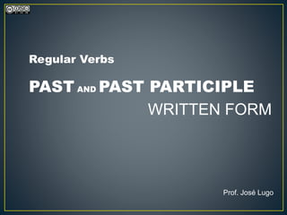 Prof. José Lugo
PAST AND PAST PARTICIPLE
WRITTEN FORM
Regular Verbs
 