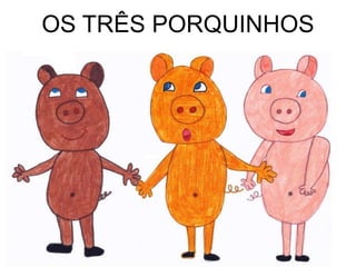 OS TRÊS PORQUINHOS
 