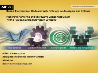 © 2011 ANSYS, Inc. October 7, 20131
Robust Electrical and Electronic System Design for Aerospace and Defense
High Power Antenna and Microwave Component Design
With a Perspective from Raytheon Company
Robert Harwood, PhD
Aerospace and Defense Industry Director
ANSYS, Inc
Robert.harwood@ansys.com
 
