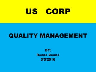 US CORP
QUALITY MANAGEMENT
BY:
Reese Boone
3/5/2016
 