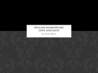 By: Keaire Reese William ShakespeareLove and Hate 