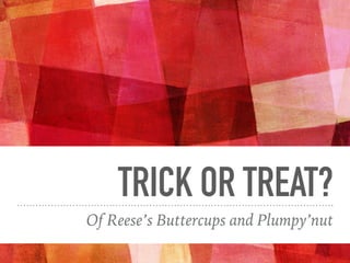 TRICK OR TREAT?
Of Reese’s Buttercups and Plumpy’nut
 