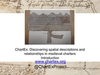 ChartEx: Discovering spatial descriptions and
relationships in medieval charters
Introduction
www.chartex.org
@ChartExProject
 