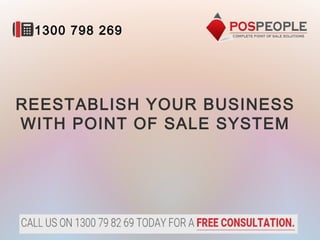REESTABLISH YOUR BUSINESS
WITH POINT OF SALE SYSTEM
1300 798 269
 