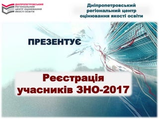 Дніпропетровський
регіональний центр
оцінювання якості освіти
ПРЕЗЕНТУЄ
Реєстрація
учасників ЗНО-2017
 