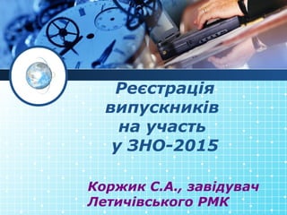 Реєстрація
випускників
на участь
у ЗНО-2015
Коржик С.А., завідувач
Летичівського РМК
 