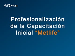 Profesionalización
de la Capacitación
  Inicial “Metlife”
 