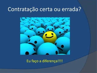 Contratação certa ou errada?




       Eu faço a diferença!!!!
 