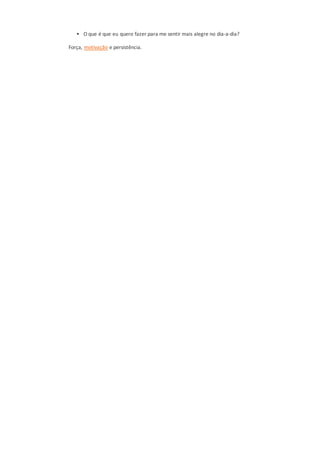  O que é que eu quero fazer para me sentir mais alegre no dia-a-dia?
Força, motivação e persistência.
 