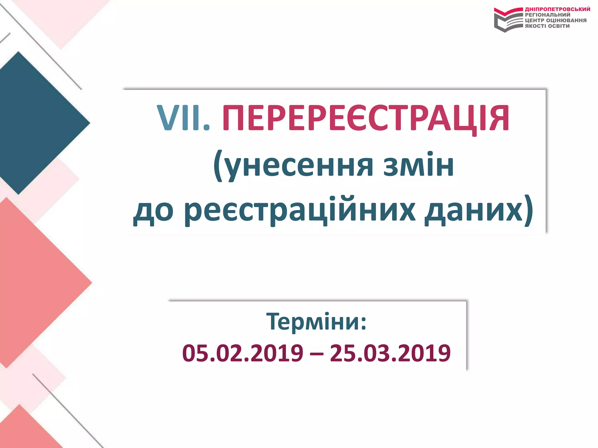 VІІ. ПЕРЕРЕЄСТРАЦІЯ
(унесення змін
до реєстраційних даних)
Терміни:
05.02.2019 – 25.03.2019
 