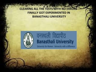 CLEARING ALL THE TESTS WITH NO ERRORS 
FINALLY GOT EXPERIMENTED IN 
BANASTHALI UNIVERSITY 
 