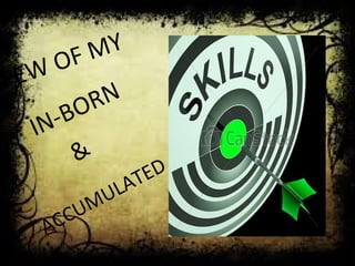 FEW OF MY 
IN-BORN 
& 
ACCUMULATED 
 