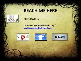 REACH ME HERE 
+917507835551 
14reetika.agarwal@ibsindia.org / 
reetikaagarwal24@gmail.com 
 