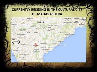 CURRENTLY RESIDING IN THE CULTURAL CITY 
OF MAHARASHTRA 
 
