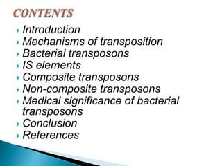  Introduction
 Mechanisms of transposition
 Bacterial transposons
 IS elements
 Composite transposons
 Non-composite transposons
 Medical significance of bacterial
transposons
 Conclusion
 References
 