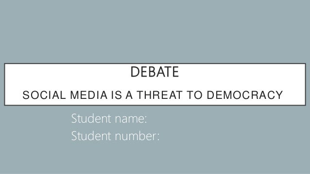 DEBATE
SOCIAL MEDIA IS A THREAT TO DEMOCRACY
Student name:
Student number:
 