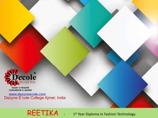 REETIKA : 1st Year Diploma In Fashion Technology.
Dezyne E’cole College Ajmer, India
 