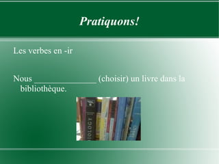 Pratiquons! Les verbes en -ir Nous ______________ (choisir) un livre dans la bibliothèque. 