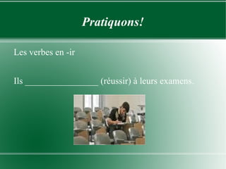Pratiquons! Les verbes en -ir Ils ________________ (réussir) à leurs examens. 